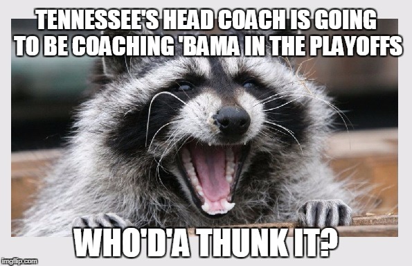 Could be the start of a whole new rivalry here | TENNESSEE'S HEAD COACH IS GOING TO BE COACHING 'BAMA IN THE PLAYOFFS; WHO'D'A THUNK IT? | image tagged in alabama football,tennessee,volunteers,college football | made w/ Imgflip meme maker