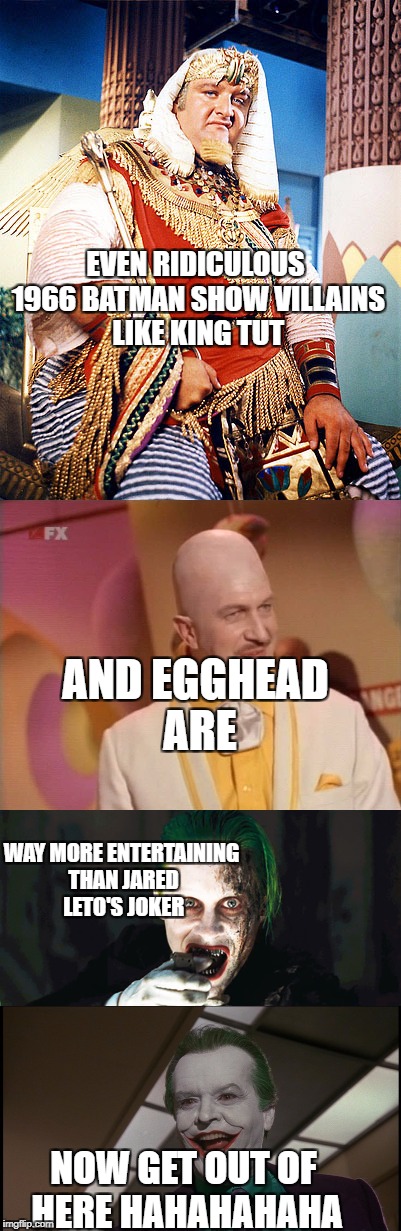 EVEN RIDICULOUS 1966 BATMAN SHOW VILLAINS LIKE KING TUT; AND EGGHEAD ARE; WAY MORE ENTERTAINING THAN JARED LETO'S JOKER; NOW GET OUT OF HERE HAHAHAHAHA | image tagged in joker,dc comics,tv show | made w/ Imgflip meme maker