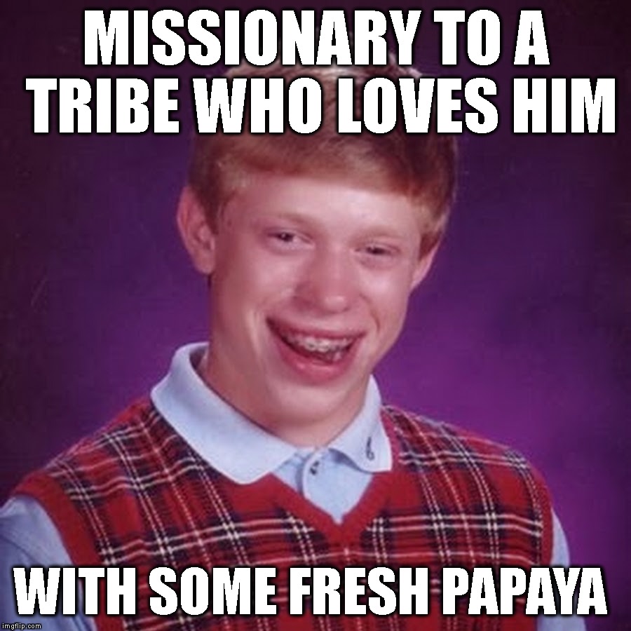 His Mama Always Said He Had Good Taste | MISSIONARY TO A TRIBE WHO LOVES HIM; WITH SOME FRESH PAPAYA | image tagged in bad luck brian,christianity,help,love,food,eating | made w/ Imgflip meme maker