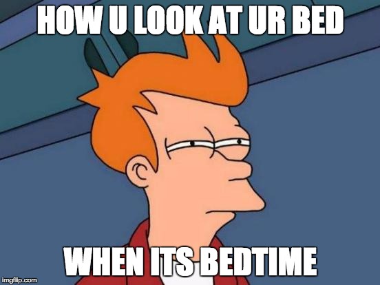 Futurama Fry Meme | HOW U LOOK AT UR BED; WHEN ITS BEDTIME | image tagged in memes,futurama fry | made w/ Imgflip meme maker