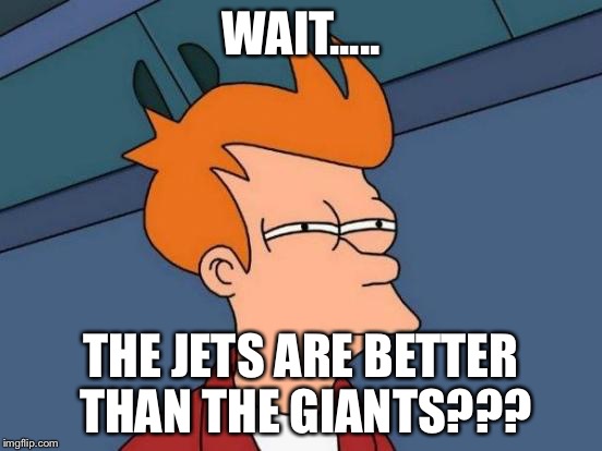 Futurama Fry Meme | WAIT..... THE JETS ARE BETTER THAN THE GIANTS??? | image tagged in memes,futurama fry | made w/ Imgflip meme maker
