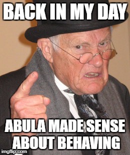 Back In My Day Meme | BACK IN MY DAY; ABULA MADE SENSE ABOUT BEHAVING | image tagged in memes,back in my day | made w/ Imgflip meme maker