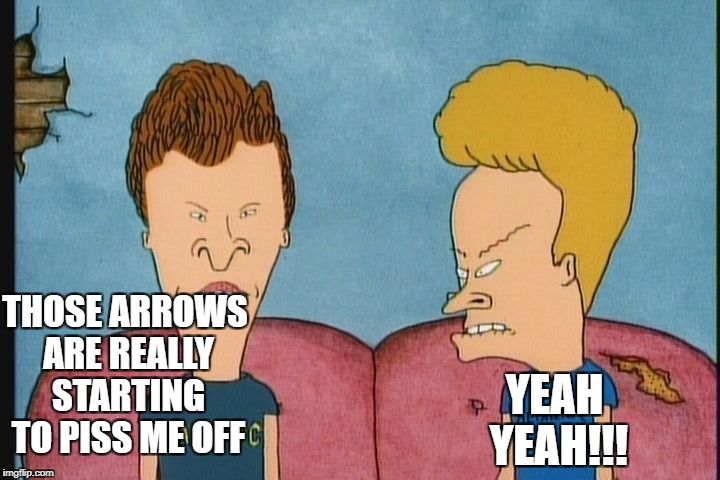 THOSE ARROWS ARE REALLY STARTING TO PISS ME OFF YEAH YEAH!!! | made w/ Imgflip meme maker