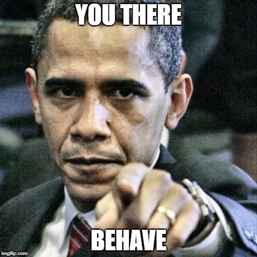 Pissed Off Obama Meme | YOU THERE; BEHAVE | image tagged in memes,pissed off obama | made w/ Imgflip meme maker