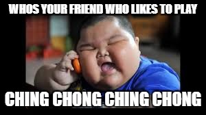 WHOS YOUR FRIEND WHO LIKES TO PLAY; CHING CHONG CHING CHONG | image tagged in bing bong song | made w/ Imgflip meme maker