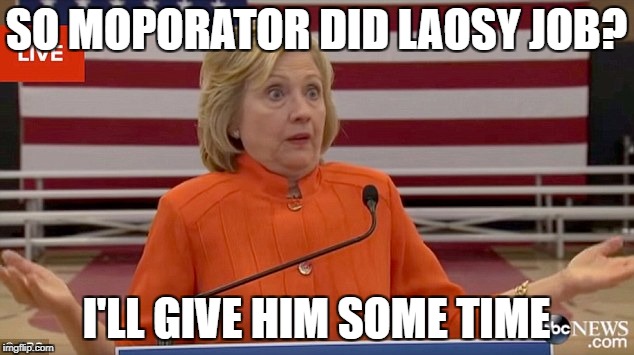 Hillary Clinton Fail | SO MOPORATOR DID LAOSY JOB? I'LL GIVE HIM SOME TIME | image tagged in hillary clinton fail | made w/ Imgflip meme maker