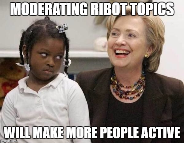 Hillary Clinton  | MODERATING RIBOT TOPICS; WILL MAKE MORE PEOPLE ACTIVE | image tagged in hillary clinton | made w/ Imgflip meme maker