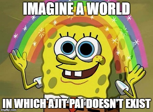 Imagination Spongebob | IMAGINE A WORLD; IN WHICH AJIT PAI DOESN'T EXIST | image tagged in memes,imagination spongebob | made w/ Imgflip meme maker