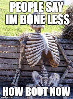 Waiting Skeleton Meme | PEOPLE SAY IM BONE LESS; HOW BOUT NOW | image tagged in memes,waiting skeleton | made w/ Imgflip meme maker