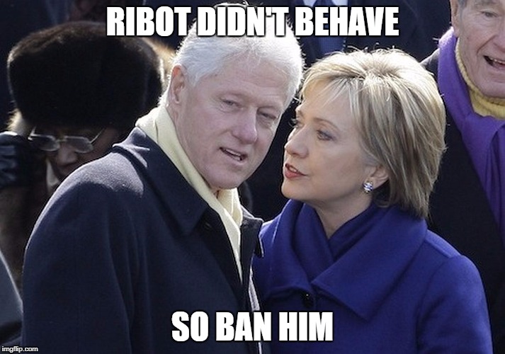 bill and hillary | RIBOT DIDN'T BEHAVE; SO BAN HIM | image tagged in bill and hillary | made w/ Imgflip meme maker