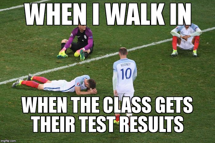When the class fails... | WHEN I WALK IN; WHEN THE CLASS GETS THEIR TEST RESULTS | image tagged in england vs iceland,football meme,soccer,games,test,memes | made w/ Imgflip meme maker