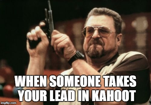Am I The Only One Around Here | WHEN SOMEONE TAKES YOUR LEAD IN KAHOOT | image tagged in memes,am i the only one around here | made w/ Imgflip meme maker