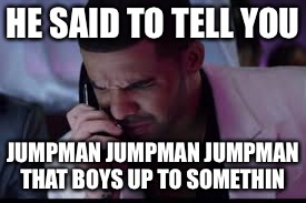 Go Get Yourself Some Robitussin, Whoooo! | HE SAID TO TELL YOU; JUMPMAN JUMPMAN JUMPMAN THAT BOYS UP TO SOMETHIN | image tagged in memes,funny,drake | made w/ Imgflip meme maker