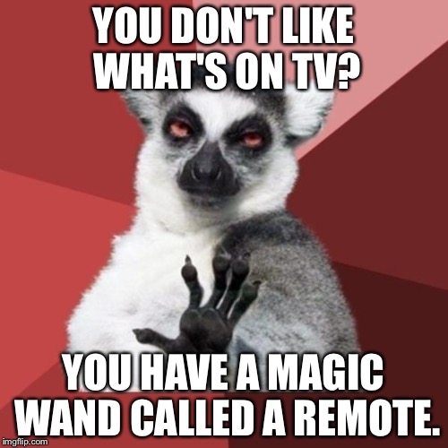 Just change the channel | YOU DON'T LIKE WHAT'S ON TV? YOU HAVE A MAGIC WAND CALLED A REMOTE. | image tagged in memes,chill out lemur,tv humor,remote control,magician,censorship | made w/ Imgflip meme maker