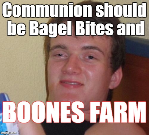 10 Guy Meme | Communion should be Bagel Bites and BOONES FARM | image tagged in memes,10 guy | made w/ Imgflip meme maker