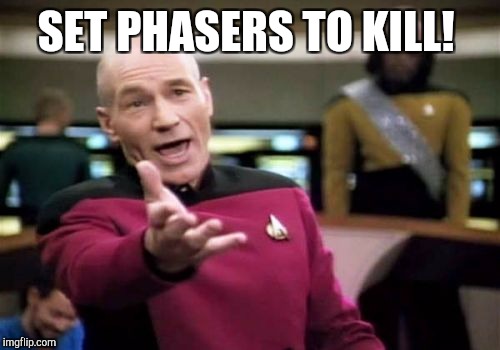 Picard Wtf Meme | SET PHASERS TO KILL! | image tagged in memes,picard wtf | made w/ Imgflip meme maker