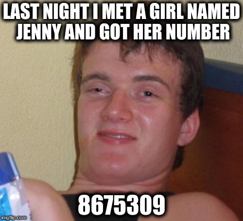 10 Guy | LAST NIGHT I MET A GIRL NAMED JENNY AND GOT HER NUMBER; 8675309 | image tagged in memes,10 guy | made w/ Imgflip meme maker