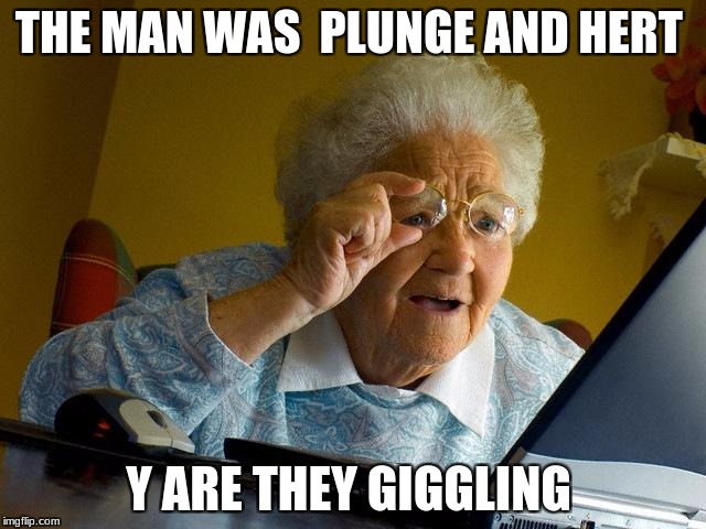 Grandma Finds The Internet Meme | THE MAN WAS  PLUNGE AND HERT; Y ARE THEY GIGGLING | image tagged in memes,grandma finds the internet | made w/ Imgflip meme maker