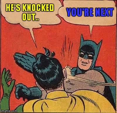 Batman Slapping Robin Meme | HE'S KNOCKED OUT.. YOU'RE NEXT | image tagged in memes,batman slapping robin | made w/ Imgflip meme maker