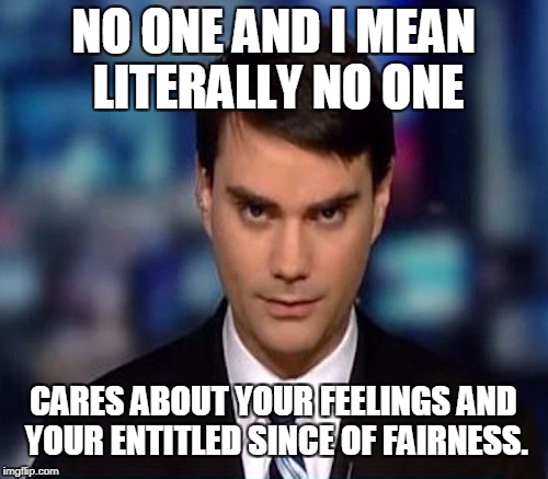 NO ONE AND I MEAN LITERALLY NO ONE CARES ABOUT YOUR FEELINGS AND YOUR ENTITLED SINCE OF FAIRNESS. | made w/ Imgflip meme maker