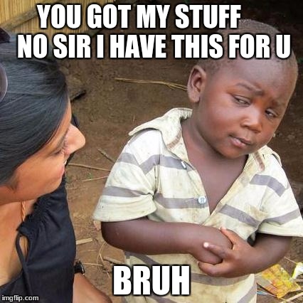 Third World Skeptical Kid Meme | YOU GOT MY STUFF      
NO SIR I HAVE THIS FOR U; BRUH | image tagged in memes,third world skeptical kid | made w/ Imgflip meme maker