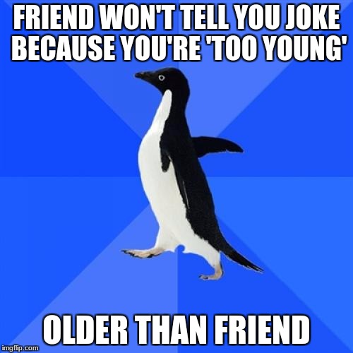 Socially Awkward Penguin Meme | FRIEND WON'T TELL YOU JOKE BECAUSE YOU'RE 'TOO YOUNG'; OLDER THAN FRIEND | image tagged in memes,socially awkward penguin | made w/ Imgflip meme maker
