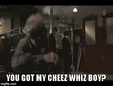 YOU GOT MY CHEEZ WHIZ BOY? | image tagged in gifs | made w/ Imgflip video-to-gif maker