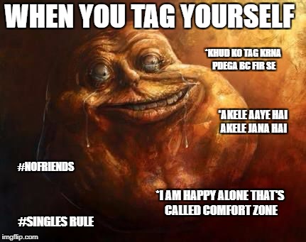  WHEN YOU TAG YOURSELF; *KHUD KO TAG KRNA PDEGA BC FIR SE; *AKELE AAYE HAI AKELE JANA HAI; #NOFRIENDS; *I AM HAPPY ALONE THAT'S CALLED COMFORT ZONE; #SINGLES RULE | image tagged in tag,yourself,alone,lonely | made w/ Imgflip meme maker
