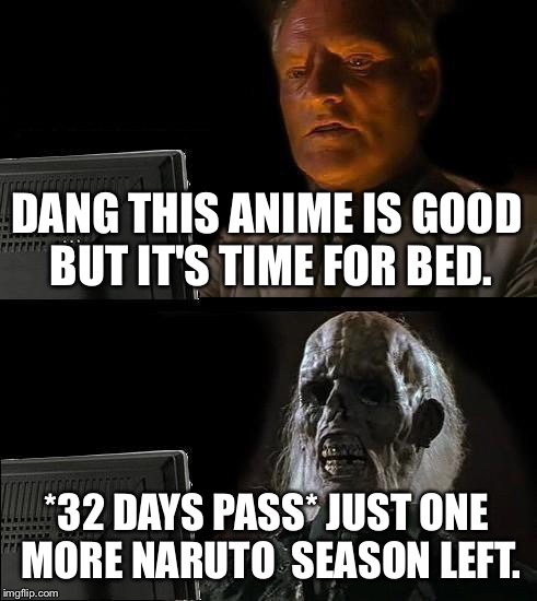 Just one more season. | DANG THIS ANIME IS GOOD BUT IT'S TIME FOR BED. *32 DAYS PASS* JUST ONE MORE NARUTO  SEASON LEFT. | image tagged in memes,ill just wait here | made w/ Imgflip meme maker