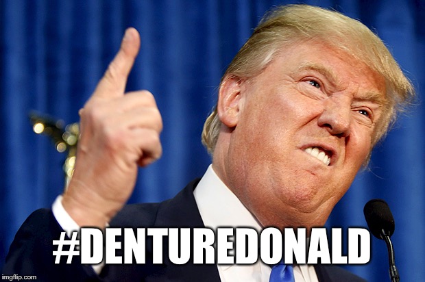 Donald Trump | #DENTUREDONALD | image tagged in donald trump | made w/ Imgflip meme maker