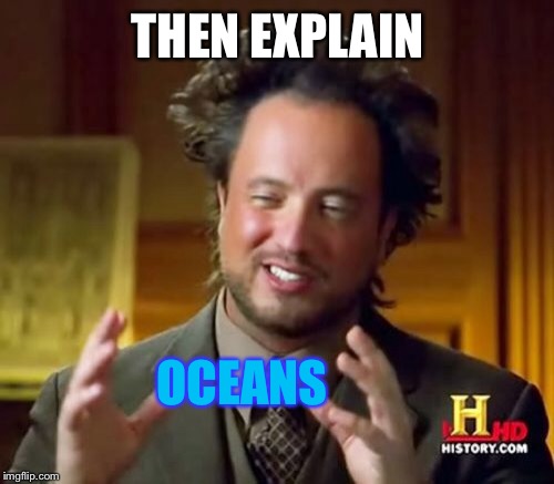 Ancient Aliens Meme | THEN EXPLAIN OCEANS | image tagged in memes,ancient aliens | made w/ Imgflip meme maker