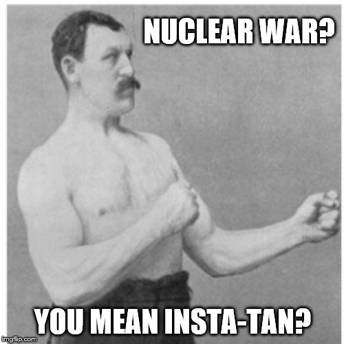 Overly Manly Man Meme | NUCLEAR WAR? YOU MEAN INSTA-TAN? | image tagged in memes,overly manly man | made w/ Imgflip meme maker
