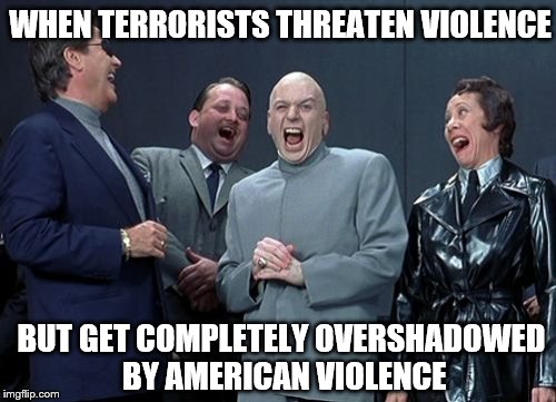 USA owns the monopoly | WHEN TERRORISTS THREATEN VIOLENCE; BUT GET COMPLETELY OVERSHADOWED BY AMERICAN VIOLENCE | image tagged in memes,laughing villains,terrorists,america | made w/ Imgflip meme maker