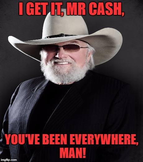 I GET IT, MR CASH, YOU'VE BEEN EVERYWHERE, MAN! | made w/ Imgflip meme maker