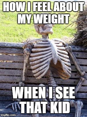 Waiting Skeleton Meme | HOW I FEEL ABOUT MY WEIGHT WHEN I SEE THAT KID | image tagged in memes,waiting skeleton | made w/ Imgflip meme maker