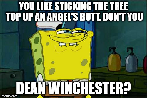 Don't You Squidward Meme | YOU LIKE STICKING THE TREE TOP UP AN ANGEL'S BUTT, DON'T YOU; DEAN WINCHESTER? | image tagged in memes,dont you squidward | made w/ Imgflip meme maker