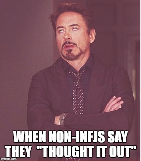 Face You Make Robert Downey Jr Meme | WHEN NON-INFJS SAY THEY  "THOUGHT IT OUT" | image tagged in memes,face you make robert downey jr | made w/ Imgflip meme maker