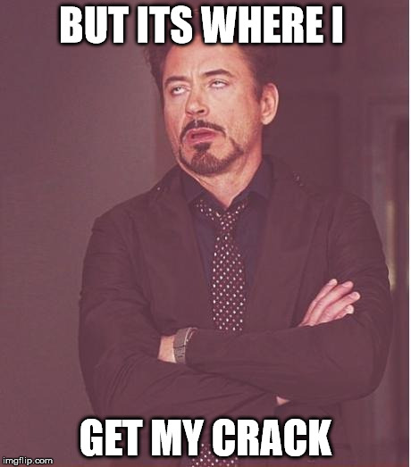 Face You Make Robert Downey Jr Meme | BUT ITS WHERE I GET MY CRACK | image tagged in memes,face you make robert downey jr | made w/ Imgflip meme maker