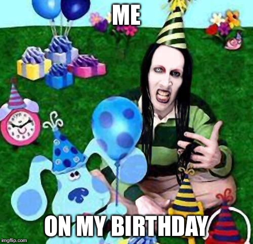 Marilyn Manson Happy Birthday | ME; ON MY BIRTHDAY | image tagged in marilyn manson happy birthday | made w/ Imgflip meme maker