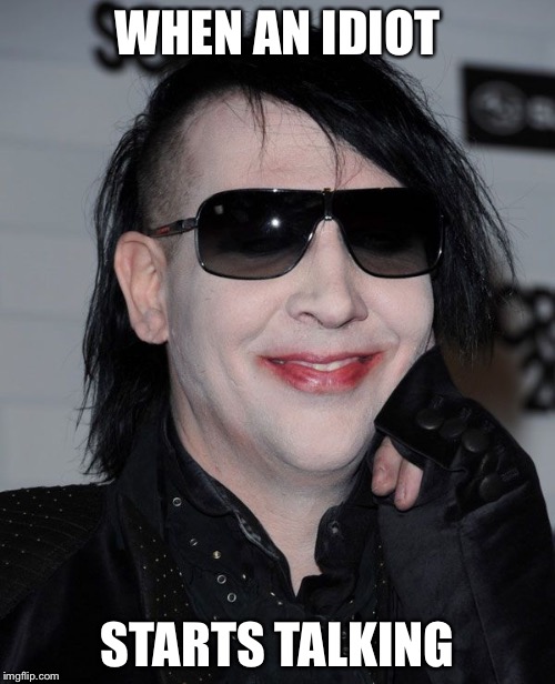 Marilyn Manson Giggle | WHEN AN IDIOT; STARTS TALKING | image tagged in marilyn manson giggle | made w/ Imgflip meme maker