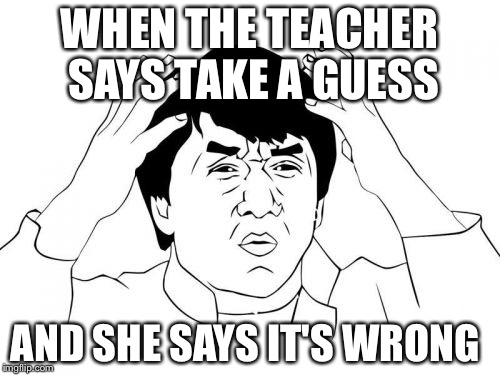 Jackie Chan WTF | WHEN THE TEACHER SAYS TAKE A GUESS; AND SHE SAYS IT'S WRONG | image tagged in memes,jackie chan wtf | made w/ Imgflip meme maker