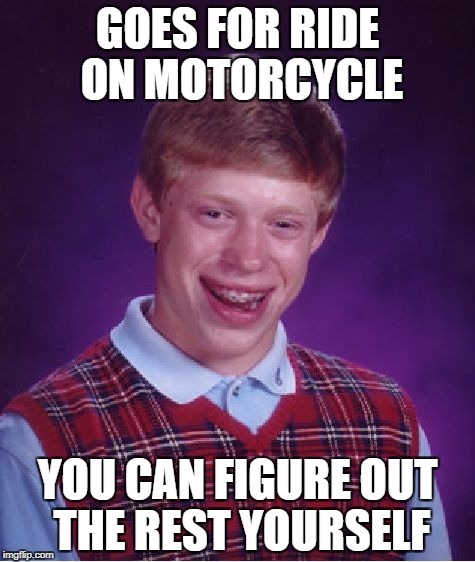 Bad Luck Brian Meme | GOES FOR RIDE ON MOTORCYCLE YOU CAN FIGURE OUT THE REST YOURSELF | image tagged in memes,bad luck brian | made w/ Imgflip meme maker