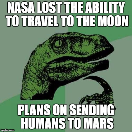 Philosoraptor Meme | NASA LOST THE ABILITY TO TRAVEL TO THE MOON; PLANS ON SENDING HUMANS TO MARS | image tagged in memes,philosoraptor | made w/ Imgflip meme maker