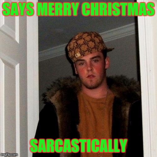 Scumbag Steve Meme | SAYS MERRY CHRISTMAS; SARCASTICALLY | image tagged in memes,scumbag steve | made w/ Imgflip meme maker