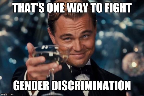 Leonardo Dicaprio Cheers Meme | THAT'S ONE WAY TO FIGHT GENDER DISCRIMINATION | image tagged in memes,leonardo dicaprio cheers | made w/ Imgflip meme maker