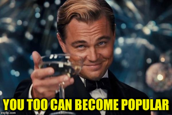 Leonardo Dicaprio Cheers Meme | YOU TOO CAN BECOME POPULAR | image tagged in memes,leonardo dicaprio cheers | made w/ Imgflip meme maker