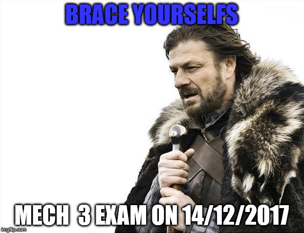 Brace Yourselves X is Coming Meme | BRACE YOURSELFS; MECH  3 EXAM ON 14/12/2017 | image tagged in memes,brace yourselves x is coming | made w/ Imgflip meme maker