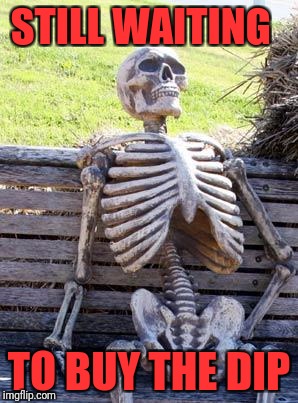 Waiting Skeleton Meme | STILL WAITING; TO BUY THE DIP | image tagged in memes,waiting skeleton | made w/ Imgflip meme maker
