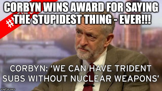 Corbyn wins award - for saying stupidest thing EVER! | CORBYN WINS AWARD FOR SAYING THE STUPIDEST THING - EVER!!! | image tagged in weak on defence,funny,stupidest thing ever,momentum,anti royal,communist socialist | made w/ Imgflip meme maker