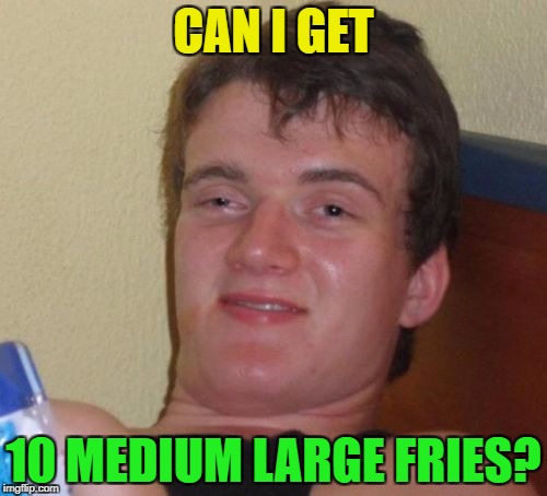 10 Guy Meme | CAN I GET; 10 MEDIUM LARGE FRIES? | image tagged in memes,10 guy | made w/ Imgflip meme maker